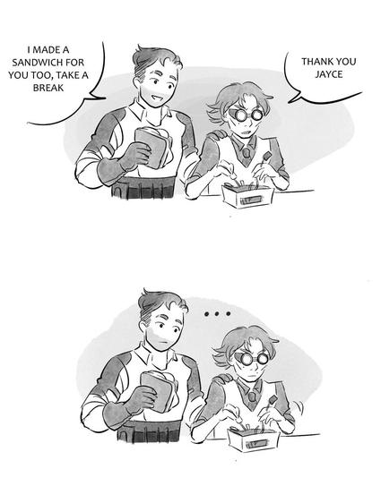 Viktor is working on something. Jayce is near him with a sandwich in hand and says « I made a sandwich for you too, take a break » Viktor reply « thank you jayce but keep working »