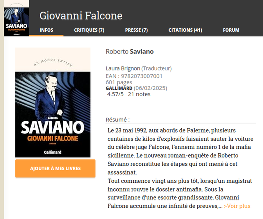 Roberto Saviano

Laura Brignon (Traducteur)
EAN : 9782073007001
601 pages
Gallimard (06/02/2025)
4.57/5   21 notes
Résumé :
Le 23 mai 1992, aux abords de Palerme, plusieurs centaines de kilos d’explosifs faisaient sauter la voiture du célèbre juge Falcone, l’ennemi numéro 1 de la mafia sicilienne. Le nouveau roman-enquête de Roberto Saviano reconstitue les étapes qui ont mené à cet assassinat.
Tout commence vingt ans plus tôt, lorsqu’un magistrat inconnu rouvre le dossier antimafia. Sous la surveillance d’une escorte grandissante, Giovanni Falcone accumule une infinité de preuves,... >Voir plus