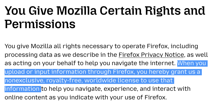 Screenshot of Mozilla's new terms: "You Give Mozilla Certain Rights and Permissions You give Mozilla all rights necessary to operate Firefox, including processing data as we describe in the Firefox Privacy Notice, as well as acting on your behalf to help you navigate the internet. When you upload or input information through Firefox, you hereby grant us a nonexclusive, royalty-free, worldwide license to use that information to help you navigate, experience, and interact with online content as you indicate with your use of Firefox."