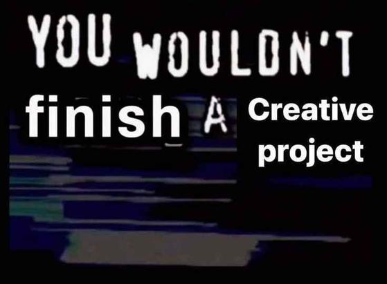 the "you wouldn't download a car" type of meme template, but it says "you wouldn't finish a creative project"