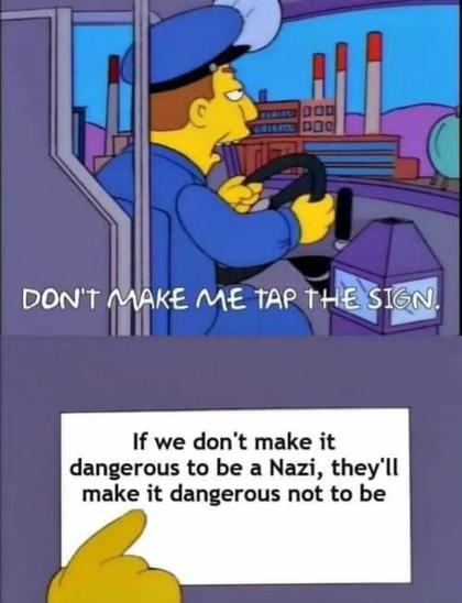 Simpsons bus driver "don't make me tap the sign" meme. Sign reads: "If we don't make it dangerous to be a Nazi, they'll make it dangerous not to be."