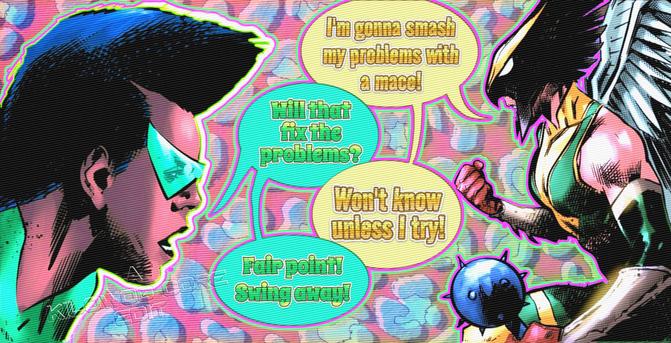 In a comic panel over a pop art background, Green Lantern Sojourner Mullein and Hawkgirl talk with each other. Hawkgirl holds a mace in her hand and declares, "I'm gonna smash my problems with a mace!" Sojourner asks, "Will that fix the problems?" Hawkgirl says, "Won't know unless I try!" Sojourner says, "Fair point! Swing away!" A caption reads "A Kilowog-core Edit".