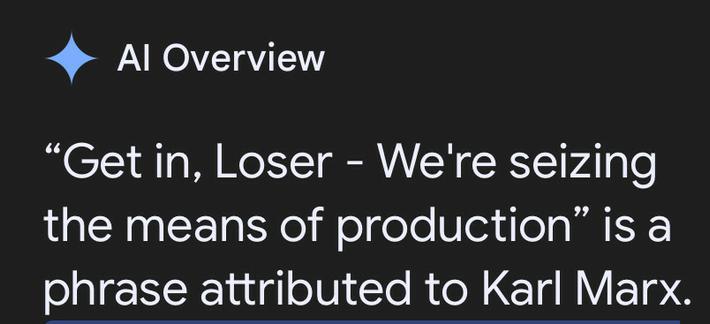 Al Overview

“Get in, Loser - We're seizing the means of production” is a phrase attributed to Karl Marx.