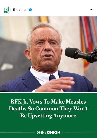 Onion headline. RFK Jr vows to make measles deaths so common they won't be upsetting anymore.