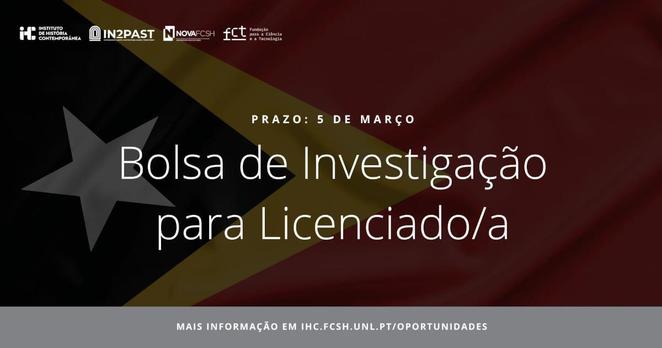 Imagem ilustrativa do concurso para Bolsa de Investigação para Licenciado. O prazo de candidaturas é 5 de Março. Mais informações em ihc.fcsh.unl.pt/oportunidades. O fundo da imagem é ténue, mas é uma fotografia da bandeira de Timor Leste.