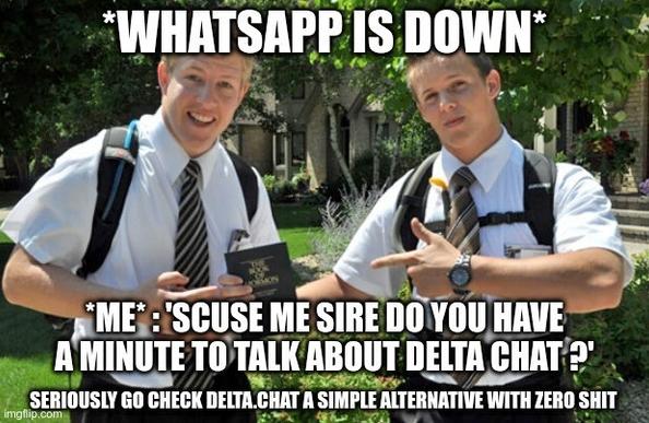 Two young guys in Lederhose in a park with title "whatsapp is down" and trailing line "me: scuse me sire do you have a minute to talk about delta chat?" 

Stolen from https://mamot.fr/@matiu_bidule/113636132558982468