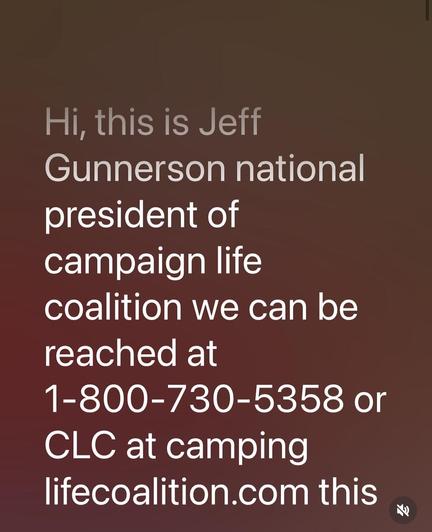 Brown background. White text reads: Hi , this is Jeff Gunnerson national president of campaign life coalition we can be reached at 1-800-730-5358 or CLC at campaignlifecoalition.com

Transcription of a voicemail.