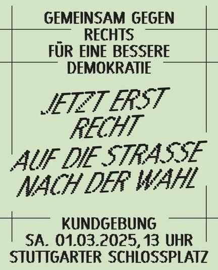 Gemeinsam für eine bessere Demokratie. Jetzt erst recht auf die Straße nach der Wahl  Kundgebung, Damstag, 1. März 2025, 13:00 Uhr, Schloßplatz, Stuttgart.