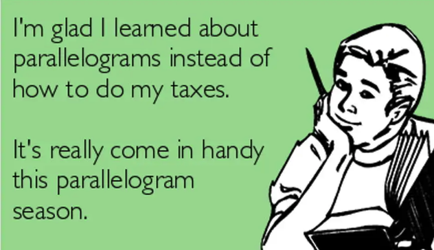A meme with a drawing of a young man holding a pencil and book looking wistful with a sly knowing smile. 

Text: "I'm glad I learned about parallelogram instead of how to do my taxes. It's really come in handy this parallelogram season."