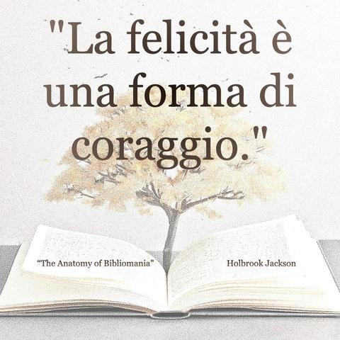 L'immagine digitale riproduce un albero fiorito che sboccia dalle pagine centrali di un libro aperto. In primo piano le scritte: "La felicità è una forma di coraggio.", "The Anatomy of Biblomania di Holbrook Jackson".