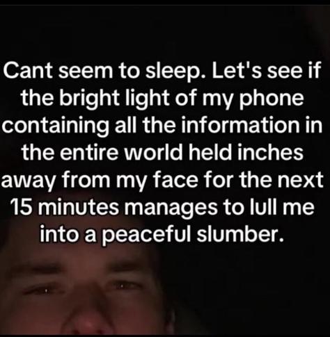 A person in the dark, their face is illuminated by the light of a screen.
Text says: Cant seem to sleep. Let's see if the bright light of my phone containing all the information in the world held inches away from my face for the next 15 minutes manages to lull me into a peaceful slumber.