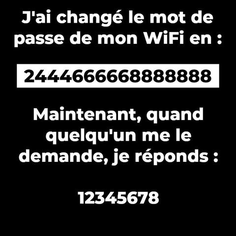 J'ai changé le mot de passe de mon WiFi en : 2444666668888888 Maintenant, quand quelqu'un me le demande, je réponds: 12345678