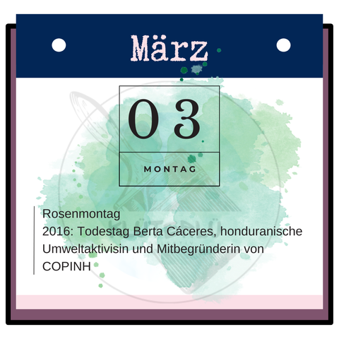 Zu sehen ist das Kalenderblatt für den 3. März: heute ist Rosenmontag sowie der Todestag von Berta Cáceres, honduranische Umweltaktivistin und Mitbegründering von COPINH.