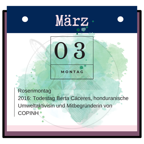 Zu sehen ist das Kalenderblatt für den 3. März: heute ist Rosenmontag sowie der Todestag von Berta Cáceres, honduranische Umweltaktivistin und Mitbegründering von COPINH.