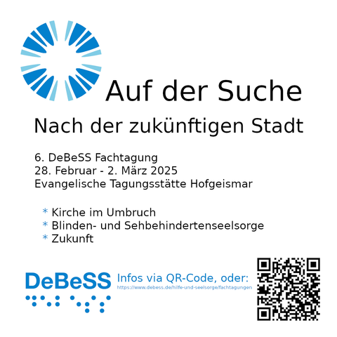 Ein Meme mit dem Logo des Dachverbandes d. Evang. Blinden- und Sehebehindertenseelsorge (eine stilisierte Iris oben links und die Buchstaben debess als Brailleschrift unten links) mit dem Text :

Auf der Suche nach der zukünftigen Stadt
6. DeBeSS-Fachtagung 28. Februar - 02. März 2025 Evangelischen Tagungsstätte Hofgeismar
* Kirche im Umbruch
* Blinden- und Sehbehindertenseelsorge
* Zukunft
Und dem Link zu Tagungswebseite (siehe Post)