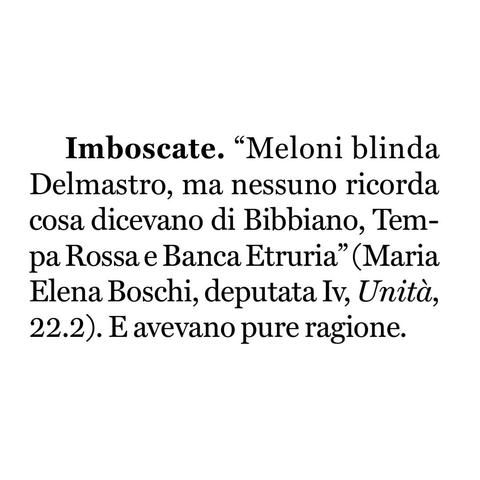 "Meloni blinda Delmastro, ma nessuno ricorda cosa dicevano di Bibbiano, Tempa Rossa e Banca Etruria" (Maria Elena Boschi, deputata Italia Viva, Unità, 22.2).

E avevano pure ragione.