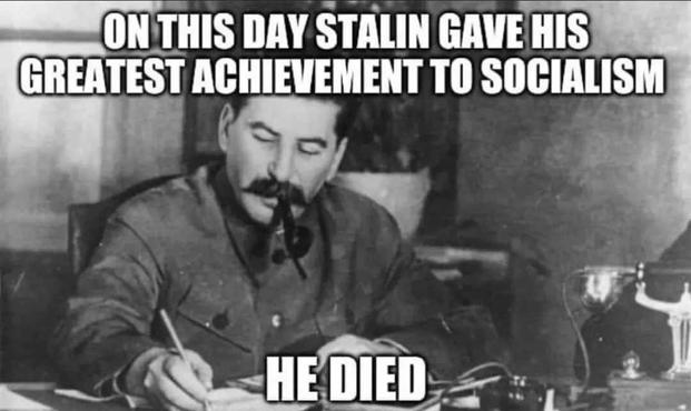 English:
The picture is a black and white photo of Joseph Stalin at a desk. He is wearing a jacket and has a pipe in his mouth. He sits at a desk and writes. Above the picture is the text: "On this day Stalin gave his greatest achievement to socialism". Below the picture is the text: "He died". It is a humorous commentary on Stalin's death.

Deutsch:
Das Bild ist ein Schwarzweißfoto von Josef Stalin an einem Schreibtisch. Er trägt eine Jacke und hat eine Pfeife im Mund. Er sitzt an einem Schreibtisch und schreibt. Über dem Bild steht der Text: "An diesem Tag gab Stalin seine größte Leistung dem Sozialismus". Unter dem Bild steht der Text: "Er starb". Es handelt sich um einen humorvollen Kommentar zu Stalins Tod.