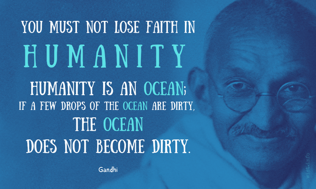 Gandhi - You must not lose faith in humanity. Humanity is an ocean; if a few drops of the ocean are dirty, the ocean does not become dirty.