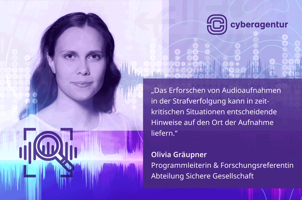 Das Bild zeigt eine digitale Montage mit einem Porträt einer Frau, die ruhig und direkt in die Kamera blickt. Sie hat lange, leicht gewellte Haare und trägt ein schlichtes Oberteil. Das gesamte Bild ist in violetten und blauen Farbtönen gehalten. Im Hintergrund befinden sich stilisierte Schallwellen, Punkte und Linien, die ein modernes, technisches Design erzeugen. Oben rechts ist das Logo der Cyberagentur mit ihrem Namen zu sehen. Auf der rechten Seite des Bildes steht ein Zitat in weißer Schrift auf violettem Hintergrund: „Das Erforschen von Audioaufnahmen in der Strafverfolgung kann in zeitkritischen Situationen entscheidende Hinweise auf den Ort der Aufnahme liefern.“ Darunter ist der Name „Olivia Gräupner“ fett gedruckt, gefolgt von ihrer Berufsbezeichnung: „Projektleiterin und Forschungsreferentin, Abteilung Sichere Gesellschaft“. Links unten befindet sich eine stilisierte Lupe über Schallwellen, die auf den thematischen Bezug zu Audioanalysen hinweist. Foto: Nancy Glor/Cyberagentur.