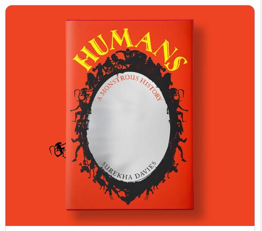 Bright red book cover  showing: an oval, silver-coloured mirror with a black frame comprised of sci-fi and fantasy monsters, with yellow lettering for the title, “HUMANS”, around the top of the mirror, in a stylized font with details that resemble whale-tails and bats’ wings. Subtitle just inside the mirror: A Monstrous History. Inside the bottom curve of the mirror: Surekha Davies. Along the left-hand edge of the cover crawls a xenomorph: a humanoid creature with an insect-like head and a long, sinuous, menacing, pointy tail.