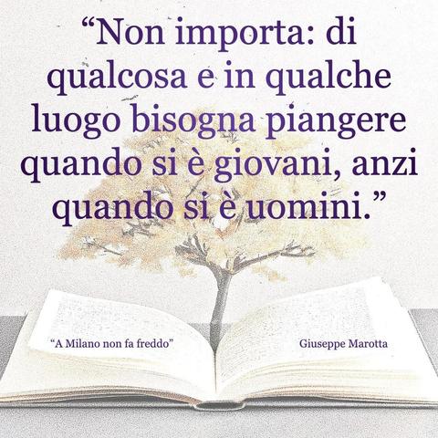 L'immagine digitale riproduce un albero fiorito che sboccia dalle pagine centrali di un libro aperto. In primo piano le scritte: "Non importa: di qualcosa e in qualche luogo bisogna piangere quando si è giovani, anzi quando si è uomini.", "A Milano non fa freddo di Giuseppe Marotta"