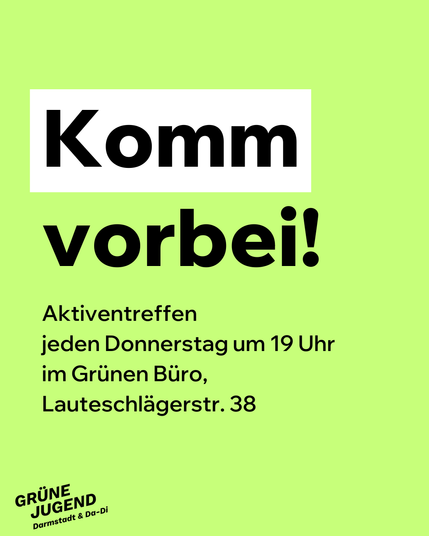 Aktiventreffen jeden Donnerstag um 19 Uhr im Grünen Büro, Lautschlägerstraße 39
Illustration: hellgrüner Hintergrund mit schwarzer Schrift, das "Komm" ist weiß unterlegt, unten links das Logo der Grünen Jugend Darmstadt & Darmstadt-Dieburg