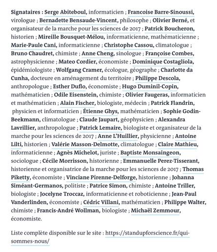 Françoise Barré-Sinoussi, virologue ; Bernadette Bensaude-Vincent, philosophe ; Olivier Berné, astrophysicien ; Patrick Boucheron, historien ; Françoise Combes, astrophysicienne ; Dominique Costagliola, épidémiologiste ; Philippe Descola, anthropologue ; Esther Duflo, économiste ; Hugo Duminil-Copin, mathématicien ; Alain Fischer, biologiste, médecin ; Etienne Ghys, mathématicien ; Anne L’Huillier, physicienne ; Valérie Masson-Delmotte, climatologue ;Claire Mathieu, informaticienne ; Agnès Michelot, juriste ; Emmanuelle Perez-Tisserant, historienne ; Thomas Piketty, économiste ; Johanna Siméant-Germanos, politiste ; Michaël Zemmour, économiste.