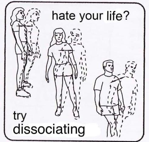 A black-and-white instructional-style drawing features three people—two women and one man—each shown with dashed outlines of themselves slightly detached, as if their bodies are drifting away. The text at the top reads, “Hate your life?” and at the bottom, “Try dissociating.”