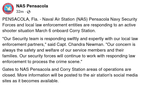 PENSACOLA, Fla. - Naval Air Station (NAS) Pensacola Navy Security Forces and local law enforcement entities are responding to an active shooter situation March 6 onboard Corry Station.
"Our Security team is responding swiftly and expertly with our local law enforcement partners," said Capt. Chandra Newman. "Our concern is always the safety and welfare of our service members and their families. Our security forces will continue to work with responding law enforcement to process the crime scene."
Gates to NAS Pensacola and Corry Station areas of operations are closed. More information will be posted to the air station's social media sites as it becomes available.
