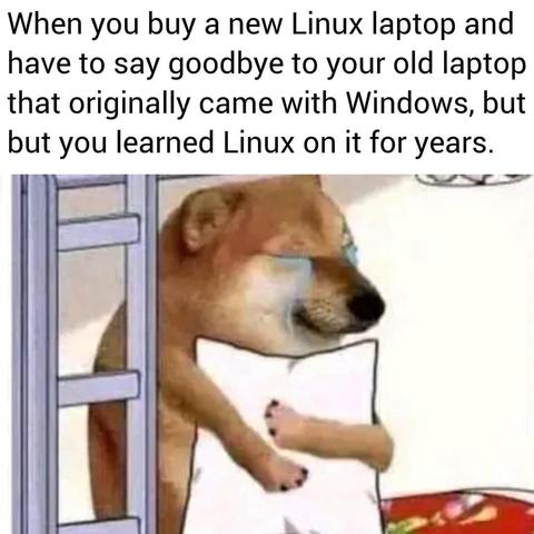 When you buy a new Linux laptop and have to say goodbye to your old laptop that originally came with Windows, but but you learned Linux on it for years.