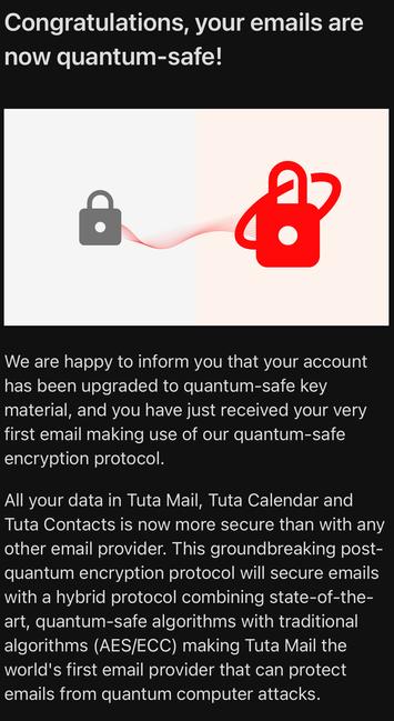 An email screenshot from Tuta. The subject line says, “Congratulations, your emails are now quantum-safe!”

We then see a small image of a grey lock connecting via a line to a larger red lock.

Lastly, there are two paragraphs of text explaining the subject line.