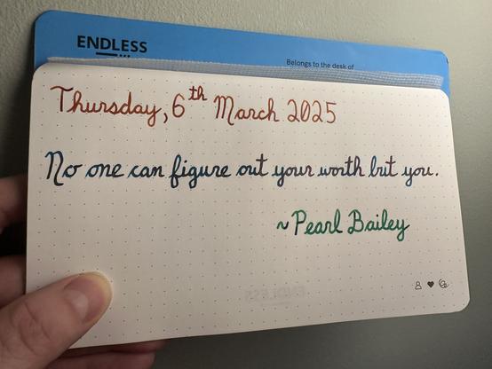A pen quote of Pearl Bailey that reads, “No one can figure out your worth but you.”

Written with Montblanc James Purdey & Sons Single Malt, Jacques Herbin Emerauld de Chivor & Montblanc Irish Green.