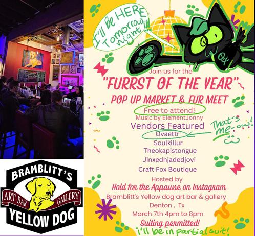 Furrst of the Year Pop Up Market & Fur Meet

Free to attend!
Music by ElementJonny

Vendors Featured:
Ovaettr
Soulkillur
TheOkapisTongue
JinxedNJadedJovi
Craft Fox Boutique

Hosted by 
Hold For Appawse on Instagram
Bramblitt's Yellow Dog Art Bar in Denton, TX
March 7th 4pm - 8pm
Suiting permitted!