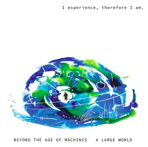 Drawing of large world with a small person in it.
I experience, therefore I am.
Beyond the Age of Machines - A Large World
