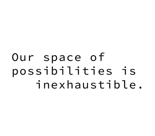 Quote: "Our space of possibilities is inexhaustible."