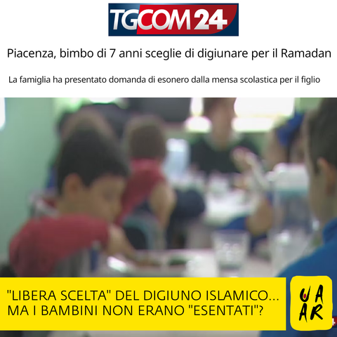Testata: TgCom24.
Titolo: Piacenza, bimbo di 7 anni sceglie di digiunare per il Ramadan.
Sottotitolo: La famiglia ha presentato domanda di esonero dalla mensa scolastica per il figlio.

Immagine sfocata di alcuni bambini in una mensa scolastica.

Commento Uaar: "Libera scelta" del digiuno islamico... ma i bambini non erano "esentati"?