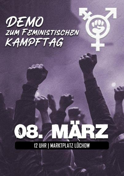 Aufrufbild für eine Demo. Der Hintergrund ist lila, mittig im Bild recken viele Menschen die Fäuste in den Himmel.
Darauf steht: Demo zum feministischen Kampftag. 08. März 12 Uhr Marktplatz Lüchow (Achtung die Demo startet nicht am Marktplatz sondern am Gildehaus)