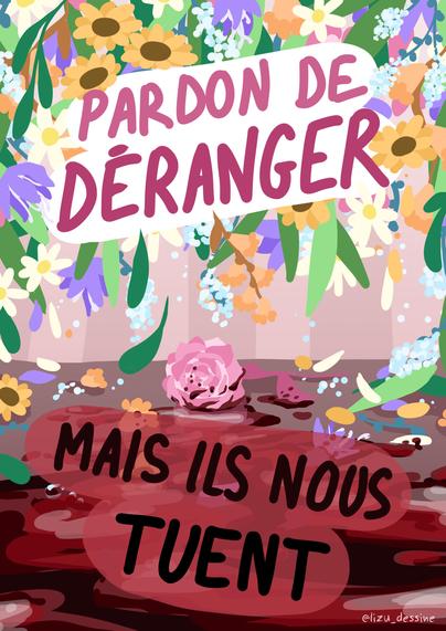 Texte : "pardon de déranger, mais ils nous tuent". En haut de l'image, le fond est fleuri avec des couleurs pastel. En bas, les fleurs sont écrasées au sol et baignent dans des tâches de sang.