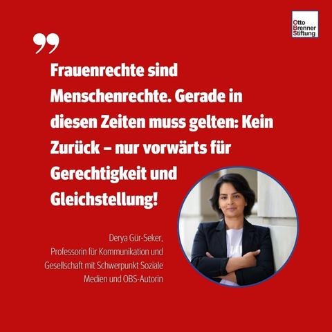 "Frauenrechte sind Menschenrechte. Gerade in diesen Zeiten muss gelten: kein Zurück - nur vorwärts für Gerechtigkeit und Gleichstellung!", Derya Gür-Seker, Professorin für Kommunikation und Gesellschaft mit Schwerpunkt Soziale Medien und OBS-Autorin.
