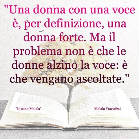 L'immagine digitale riproduce un albero fiorito che sboccia dalle pagine centrali di un libro aperto. In primo piano le scritte: "Una donna con una voce è, per definizione, una donna forte. Ma il problema non è che le donne alzino la voce: è che vengano ascoltate.", "Io sono Malala di Malala Yuosafzai".