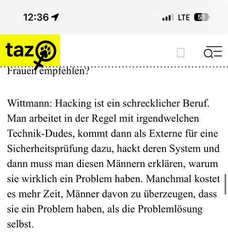 Ein Screenshot aus dem verlinkten Interview mit dem Text: „Wittmann: Hacking ist ein schrecklicher Beruf. Man arbeitet in der Regel mit irgendwelchen Technik-Dudes, kommt dann als Externe für eine Sicherheitsprüfung dazu, hackt deren System und dann muss man diesen Männern erklären, warum sie wirklich ein Problem haben. Manchmal kostet es mehr Zeit, Männer davon zu überzeugen, dass sie ein Problem haben, als die Problemlösung“
