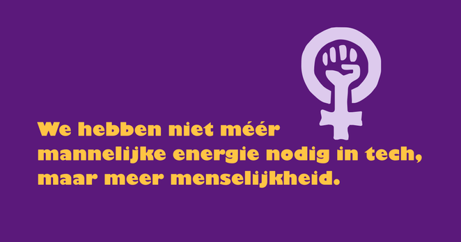 Vrouwenstrijdteken met als tekst: "We hebben niet méér 
mannelijke energie nodig in tech,
maar meer menselijkheid."