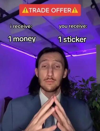 meme of a guy offering a trade, "i receive 1 money, you receive 1 sticker"