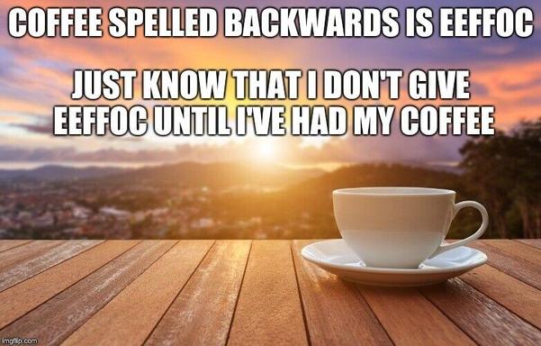 meme of a white cup and saucer on an outdoor wooden table with the sun rising in the back of a hilly urban landscape titled:
"COFFEE spelled backwards is EEFFOC
Just know that I don't give EEFFOC until I've had my first Coffee"
