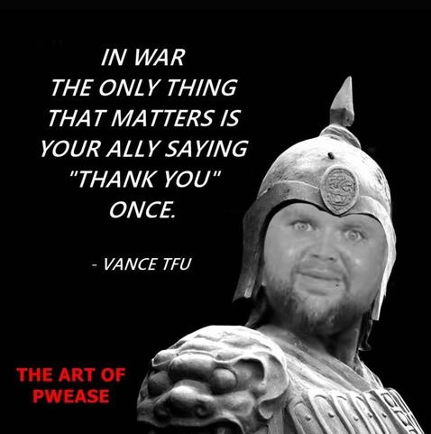 Sun-tzu, with fat vance face 

"In war, the only thing that matters is your ally saying 'Thank You' once." - Vance Tfu.

The art of Pwease.