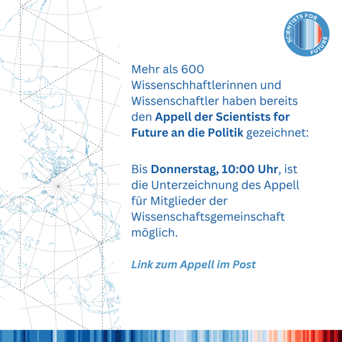 Mehr als 600 Wissenschhaftlerinnen und Wissenschaftler haben bereits  den Appell der Scientists for  Future an die Politik gezeichnet. Bis Donnerstag, 10:00 Uhr, ist R die Unterzeichnung des Appell für Mitglieder der Wissenschaftsgemeinschaft möglich.