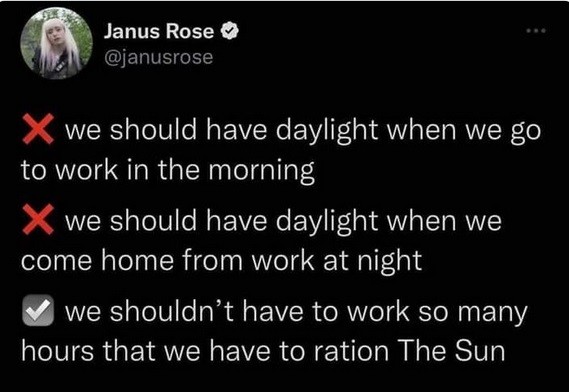 NO: We should have daylight when we go to work in the morning
NO: We should have daylight when we come home from work

YES: We shouldn't have to work so many hours that we have to ration The Sun