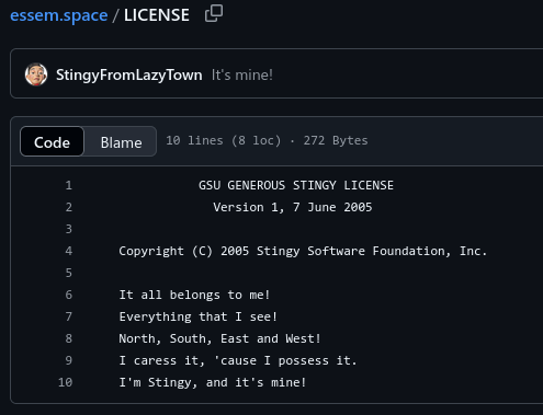 The contents of the LICENSE file. The header states that it's the "GSU GENEROUS STINGY LICENSE", copyright of "Stingy Software Foundation, Inc." with the following license text:
"It all belongs to me!
Everything that I see!
North, South, East and West!
I caress it, 'cause I possess it.
I'm Stingy, and it's mine!"