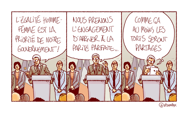 À la tribune, un politicien entouré de ses conseillers s’adresse à la presse : « L’égalité homme-femme est la priorité de notre gouvernement ! Nous prenons l’engagement d’arriver à la parité parfaite… » Puis, rangeant ses notes : « Comme ça au moins les torts seront partagés. » [fin]
