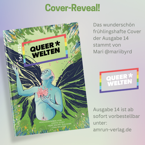 Quadratisches Sharepic, der Hintergrund ist gräulich-lila. Oben steht in Grün: Cover-Reveal. Darunter der Text: "Das wunderschön frühlingshafte Cover der Ausgabe 14 stammt von Mari @mariibyrd". Wiederum darunter das Queerwelten-Logo. Und noch mal darunter: "Ausgabe 14 ist ab sofort vorbestellbar unter amrun-verlag.de". Links ist dann das Cover der Ausgabe zu sehen: Es ist hellgrün, an den Rändern ragen stilisierte Pflanzen und  Blüten in das Bild hinein. In der Mitte ist eine blau gezeichnete Person vom Bauchnabel aufwärts zu sehen, die eine Brille und Ohrringe trägt, dunklen Nagellack. Eine Hand hält sie erhoben und eine Hand vor der Brust. Auf der Brust ist eine rosa Blüte abgebildet, ebenso in rosa ist das kurze Haar und der angedeutete Bart der Person gezeichnet. Die Farben erinnern sehr an die der Trans Pride Flag. Dazu passen auch die angedeuteten Narben auf der Brust der Person. Hinter der Person - nicht ganz eindeutig, ob sie an der Person festgewachsen sind oder sich im Hintergrund befinden - sind große, schwarz-grüne Flügel zu sehen. Ansonsten sind auf dem Cover noch die üblichen Angaben: Das Logo, die Ausgabennummer 14-2025, und "herausgegeben von Judith Vogt, Heike Knopp-Sullivan und Lena Richter"